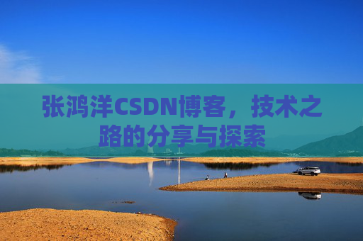 张鸿洋CSDN博客，技术之路的分享与探索
